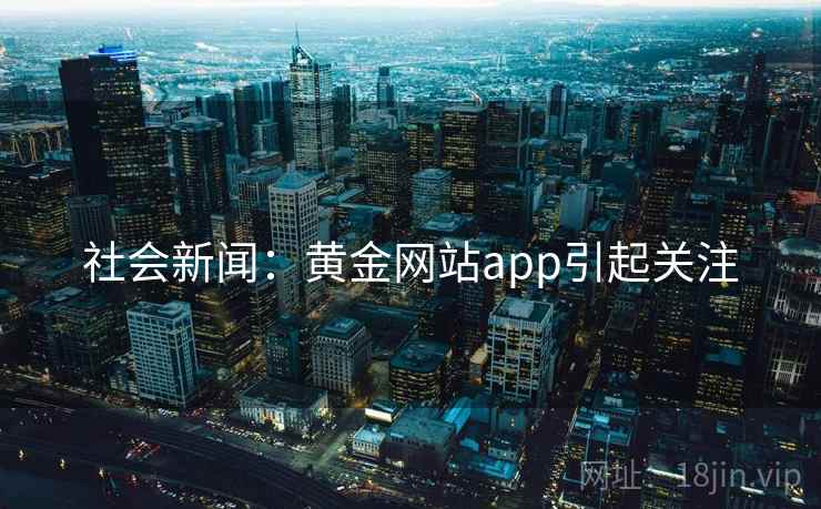社会新闻:黄金网站app引起关注 社会新闻:黄金网站app引起关注