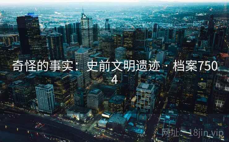 奇怪的事实：史前文明遗迹 · 档案7504