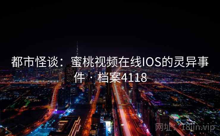 都市怪谈：蜜桃视频在线IOS的灵异事件 · 档案4118