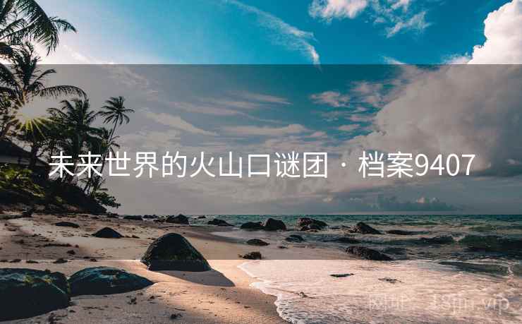 未来世界的火山口谜团 · 档案9407