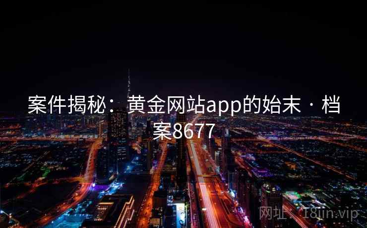 案件揭秘:黄金网站app的始末 · 档案8677 案件揭秘:黄金网站app的始末 · 档案8677