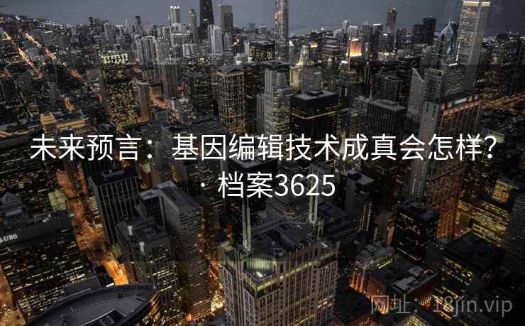未来预言：基因编辑技术成真会怎样？ · 档案3625