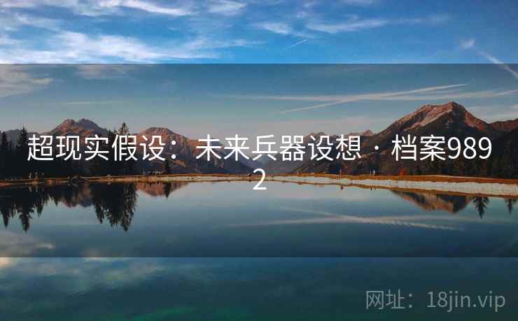 超现实假设:未来兵器设想 · 档案9892 超现实假设:未来兵器设想 · 档案9892