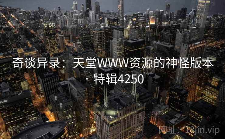 奇谈异录：天堂WWW资源的神怪版本 · 特辑4250