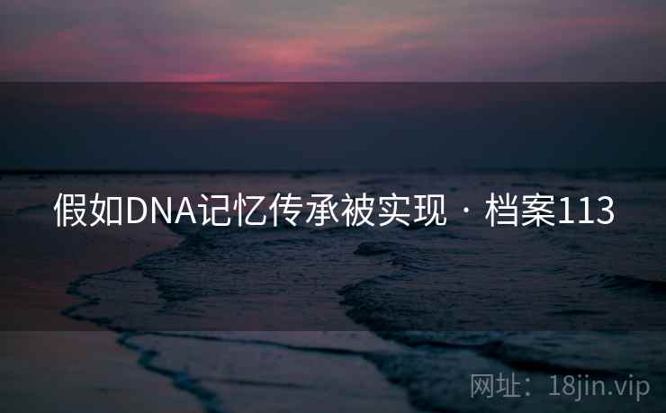 假如DNA记忆传承被实现 · 档案113