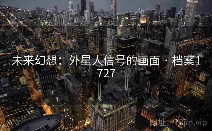 未来幻想:外星人信号的画面 · 档案1727 未来幻想:外星人信号的画面 · 档案1727