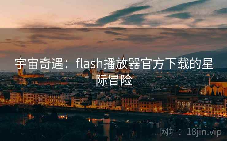 宇宙奇遇：flash播放器官方下载的星际冒险