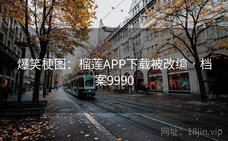爆笑梗图：榴莲APP下载被改编 · 档案9990