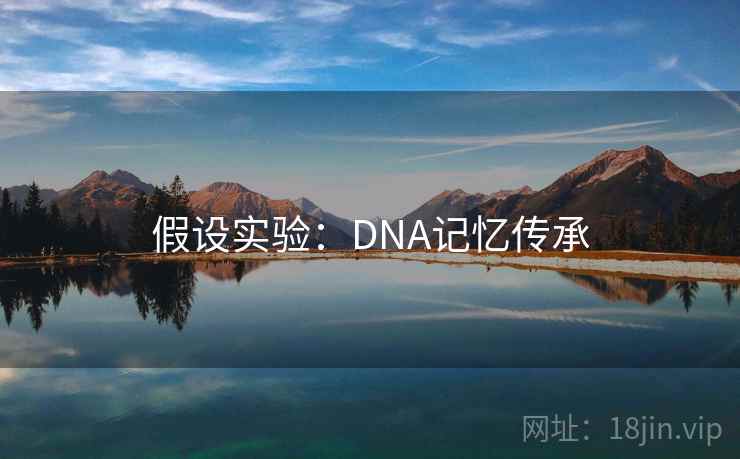 假设实验:DNA记忆传承 假设实验:DNA记忆传承
