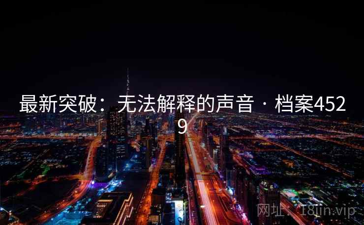 最新突破：无法解释的声音 · 档案4529