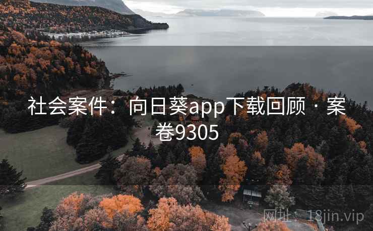 社会案件:向日葵app下载回顾 · 案卷9305 社会案件:向日葵app下载回顾 · 案卷9305