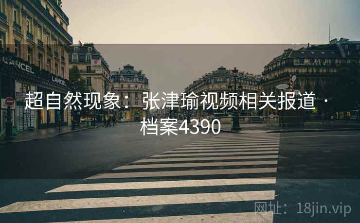 超自然现象：张津瑜视频相关报道 · 档案4390