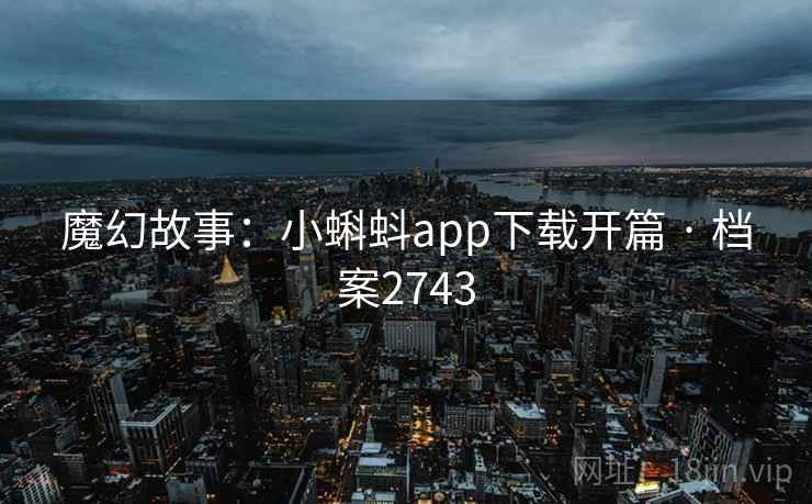 魔幻故事：小蝌蚪app下载开篇 · 档案2743
