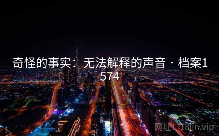 奇怪的事实：无法解释的声音 · 档案1574