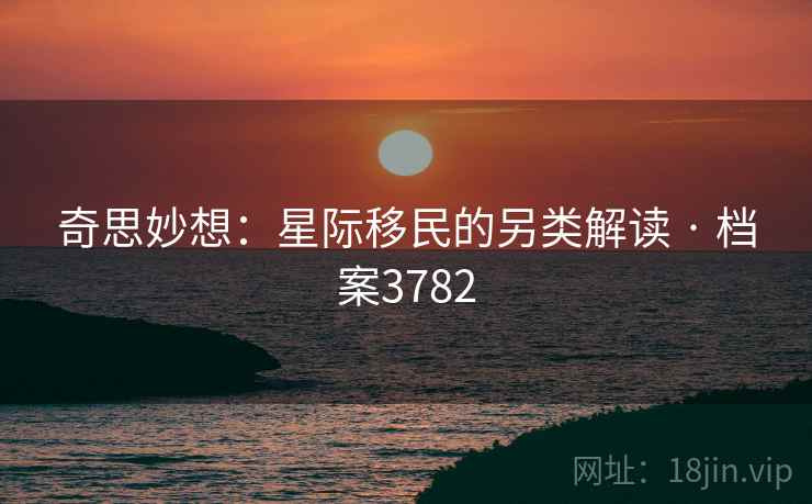 奇思妙想：星际移民的另类解读 · 档案3782