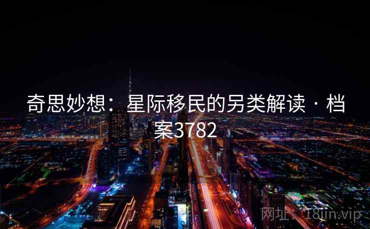 奇思妙想：星际移民的另类解读 · 档案3782
