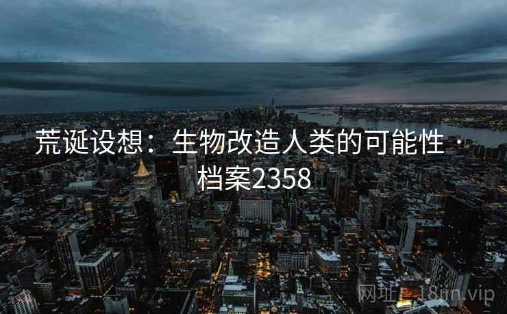 荒诞设想：生物改造人类的可能性 · 档案2358
