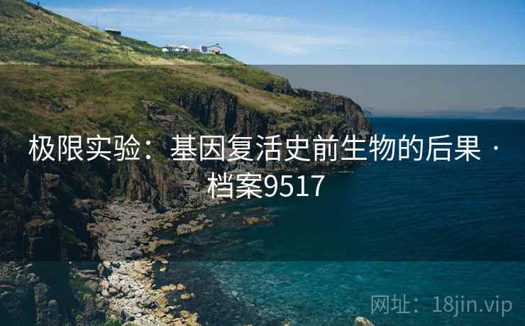 极限实验：基因复活史前生物的后果 · 档案9517