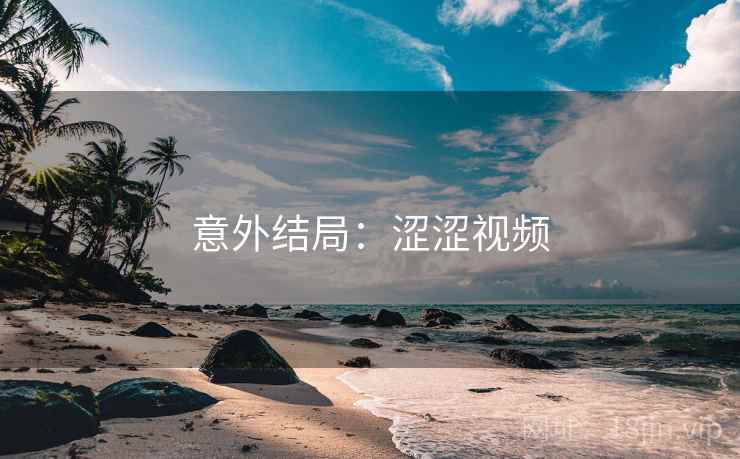 意外结局：涩涩视频