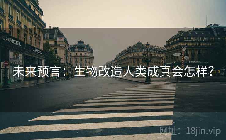 未来预言：生物改造人类成真会怎样？