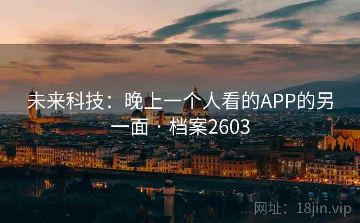 未来科技：晚上一个人看的APP的另一面 · 档案2603