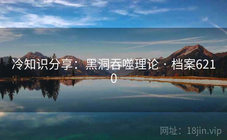 冷知识分享：黑洞吞噬理论 · 档案6210