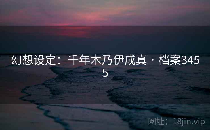 幻想设定:千年木乃伊成真 · 档案3455 幻想设定:千年木乃伊成真 · 档案3455