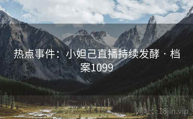 热点事件：小妲己直播持续发酵 · 档案1099