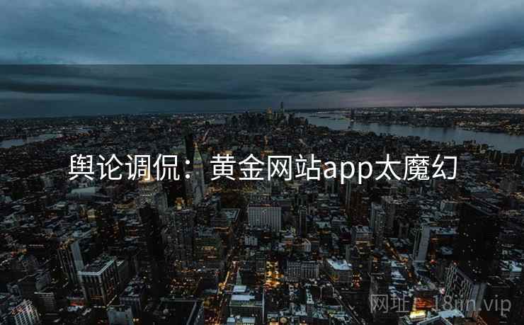 舆论调侃：黄金网站app太魔幻