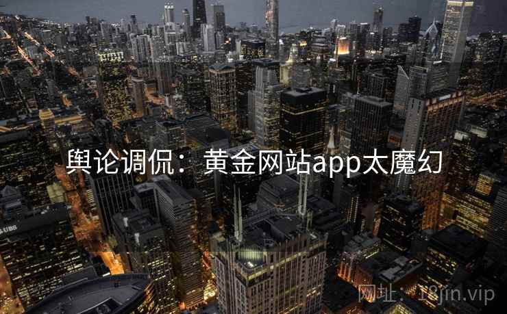 舆论调侃：黄金网站app太魔幻