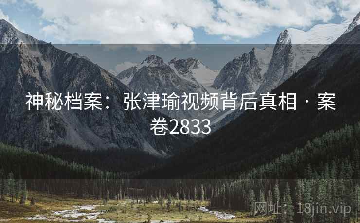 神秘档案：张津瑜视频背后真相 · 案卷2833