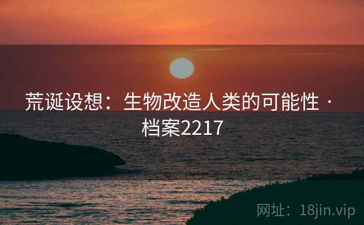 荒诞设想：生物改造人类的可能性 · 档案2217