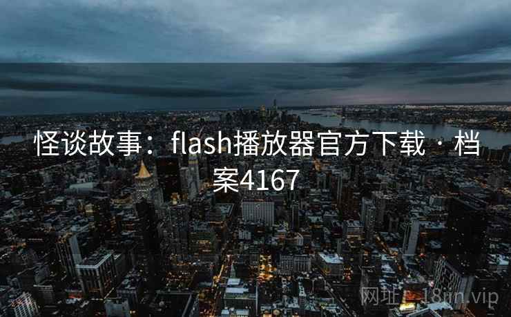 怪谈故事：flash播放器官方下载 · 档案4167