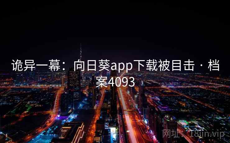 诡异一幕：向日葵app下载被目击 · 档案4093